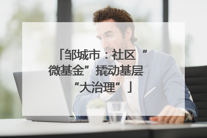 邹城市：社区“微基金”撬动基层“大治理”