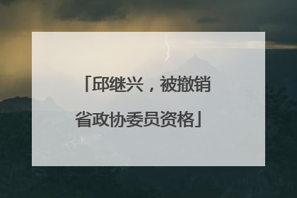 邱继兴，被撤销省政协委员资格