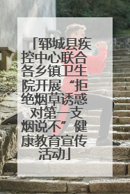 郓城县疾控中心联合各乡镇卫生院开展“拒绝烟草诱惑 对第一支烟说不”健康教育宣传活动