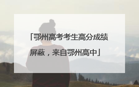 鄂州高考考生高分成绩屏蔽，来自鄂州高中