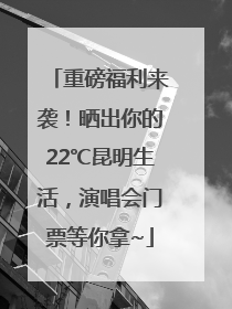 重磅福利来袭！晒出你的22℃昆明生活，演唱会门票等你拿~
