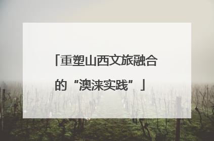 重塑山西文旅融合的“澳涞实践”