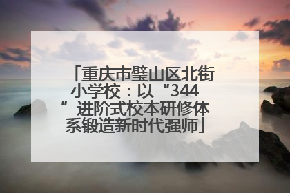 重庆市璧山区北街小学校：以“344”进阶式校本研修体系锻造新时代强师