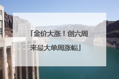 金价大涨！创六周来最大单周涨幅