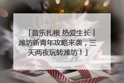 音乐扎根 热爱生长丨潍坊新青年攻略来袭，三天两夜玩转潍坊！