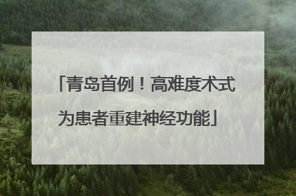 青岛首例！高难度术式为患者重建神经功能