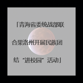 青海省委统战部联合果洛州开展民族团结“进校园”活动