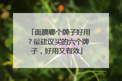 面膜哪个牌子好用？最建议买的六个牌子，好用又有效