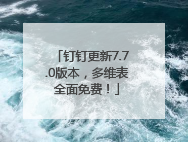 钉钉更新7.7.0版本，多维表全面免费！