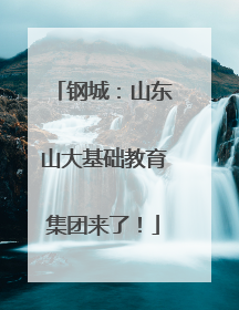 钢城：山东山大基础教育集团来了！