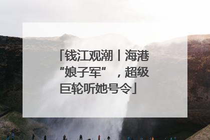 钱江观潮丨海港“娘子军”，超级巨轮听她号令