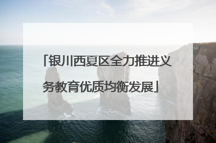 银川西夏区全力推进义务教育优质均衡发展