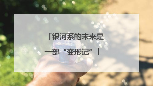 银河系的未来是一部“变形记”