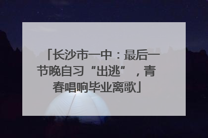 长沙市一中：最后一节晚自习“出逃”，青春唱响毕业离歌