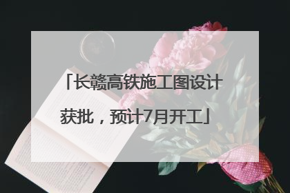 长赣高铁施工图设计获批，预计7月开工