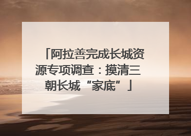 阿拉善完成长城资源专项调查：摸清三朝长城“家底”