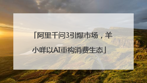 阿里千问3引爆市场，羊小咩以AI重构消费生态
