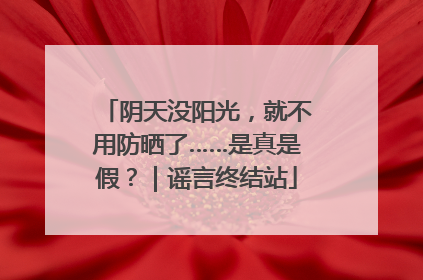阴天没阳光，就不用防晒了……是真是假？｜谣言终结站