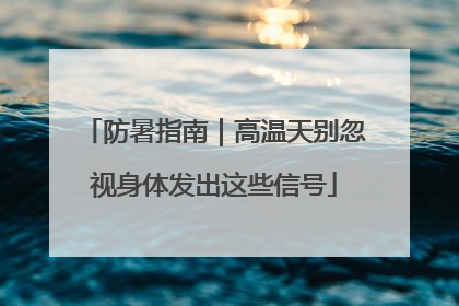 防暑指南｜高温天别忽视身体发出这些信号
