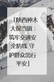 陕西神木大保当镇：筑牢交通安全防线 守护群众出行平安