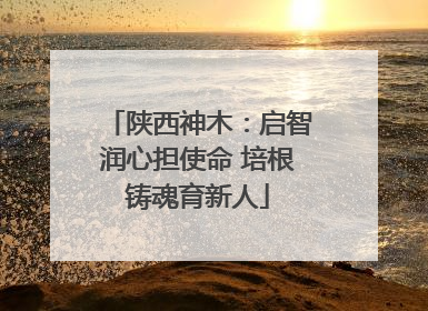 陕西神木：启智润心担使命 培根铸魂育新人