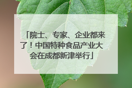 院士、专家、企业都来了！中国特种食品产业大会在成都新津举行