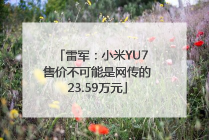 雷军：小米YU7售价不可能是网传的23.59万元