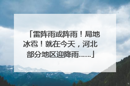 雷阵雨或阵雨！局地冰雹！就在今天，河北部分地区迎降雨……