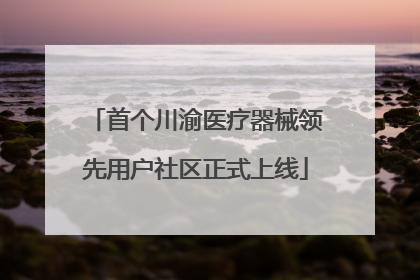 首个川渝医疗器械领先用户社区正式上线