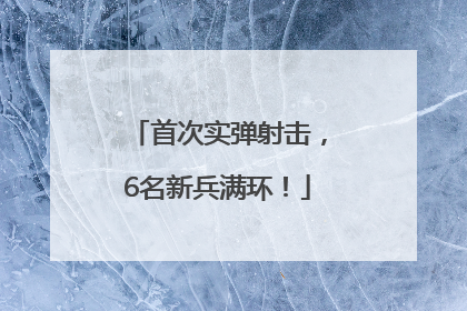 首次实弹射击，6名新兵满环！