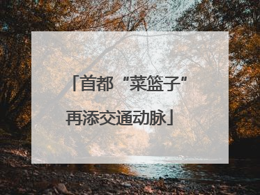 首都“菜篮子”再添交通动脉