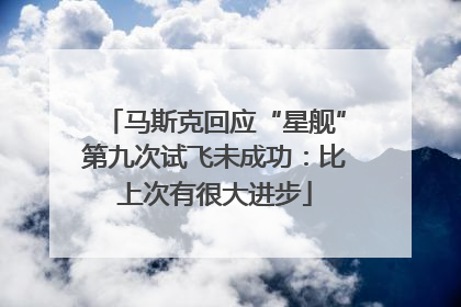 马斯克回应“星舰”第九次试飞未成功：比上次有很大进步