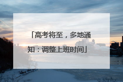 高考将至，多地通知：调整上班时间