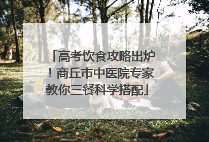 高考饮食攻略出炉！商丘市中医院专家教你三餐科学搭配