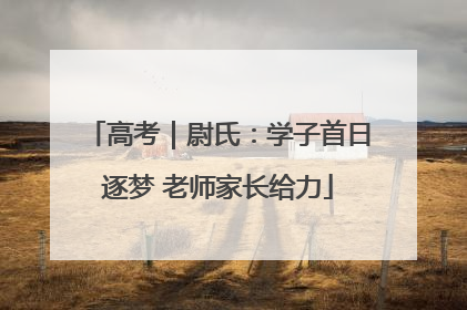 高考｜尉氏：学子首日逐梦 老师家长给力