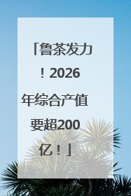 鲁茶发力！2026年综合产值要超200亿！