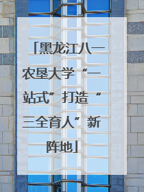 黑龙江八一农垦大学“一站式”打造“三全育人”新阵地