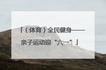 （体育）全民健身——亲子运动迎“六一”