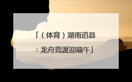 （体育）湖南道县：龙舟竞渡迎端午
