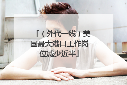 （外代一线）美国最大港口工作岗位减少近半