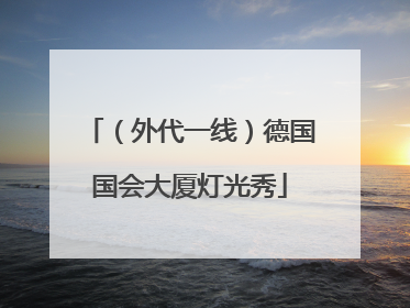 （外代一线）德国国会大厦灯光秀