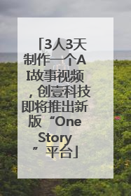 3人3天制作一个AI故事视频，创壹科技即将推出新版“OneStory”平台