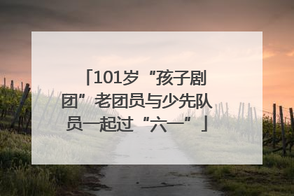 101岁“孩子剧团”老团员与少先队员一起过“六一”