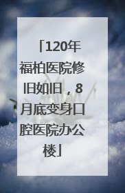 120年福柏医院修旧如旧，8月底变身口腔医院办公楼