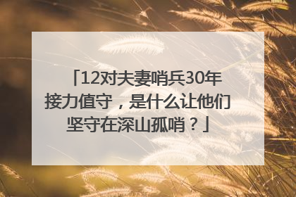12对夫妻哨兵30年接力值守，是什么让他们坚守在深山孤哨？