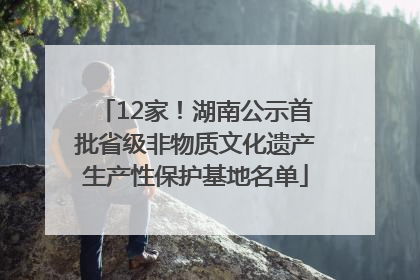 12家！湖南公示首批省级非物质文化遗产生产性保护基地名单