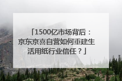 1500亿市场背后：京东京喜自营如何重建生活用纸行业信任？