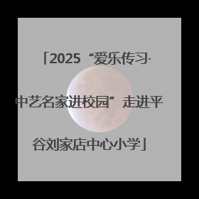 2025“爱乐传习·中艺名家进校园”走进平谷刘家店中心小学