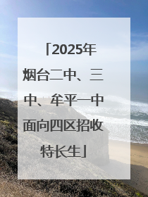 2025年烟台二中、三中、牟平一中面向四区招收特长生