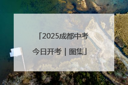 2025成都中考今日开考｜图集